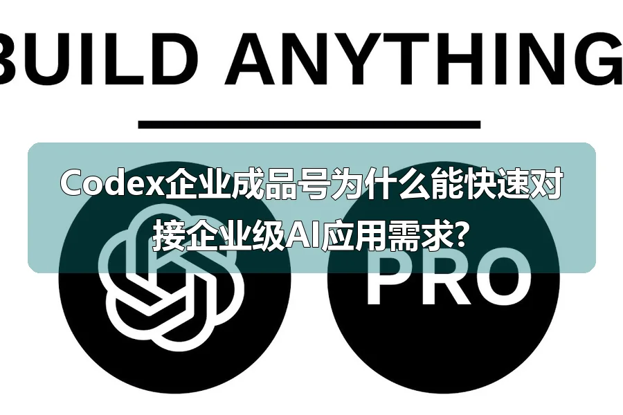 Codex企业成品号为什么能快速对接企业级AI应用需求?